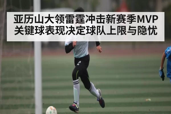 亚历山大领雷霆冲击新赛季MVP关键球表现决定球队上限与隐忧